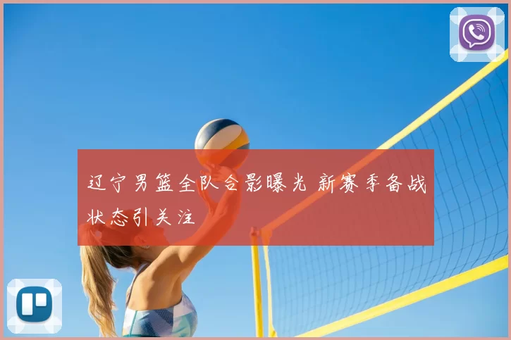 辽宁男篮全队合影曝光 新赛季备战状态引关注