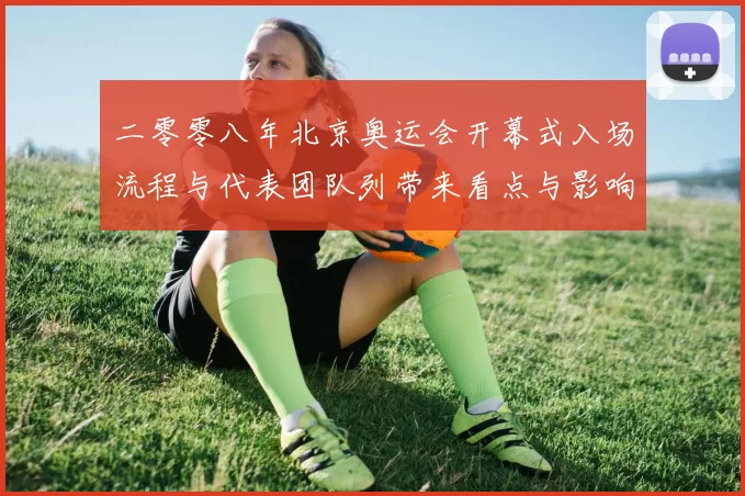二零零八年北京奥运会开幕式入场流程与代表团队列带来看点与影响
