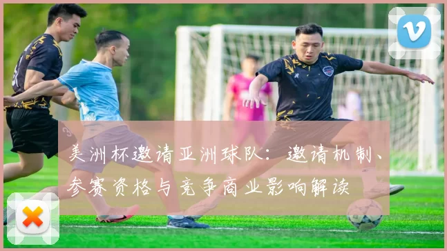 美洲杯邀请亚洲球队：邀请机制、参赛资格与竞争商业影响解读