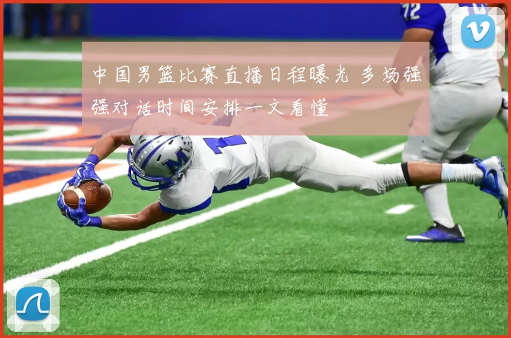 中国男篮比赛直播日程曝光 多场强强对话时间安排一文看懂