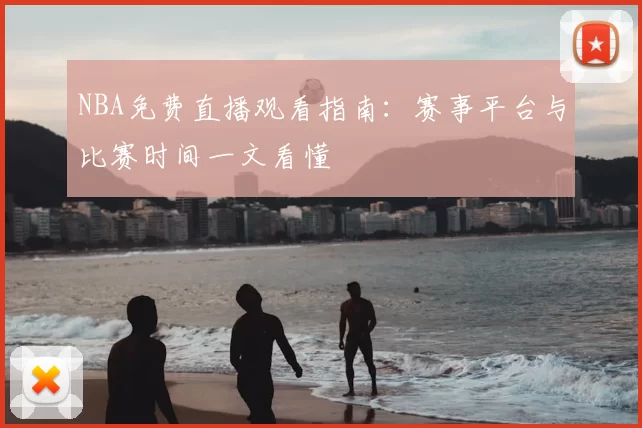 NBA免费直播观看指南：赛事平台与比赛时间一文看懂