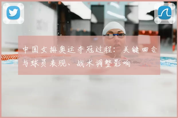 中国女排奥运夺冠过程：关键回合与球员表现、战术调整影响