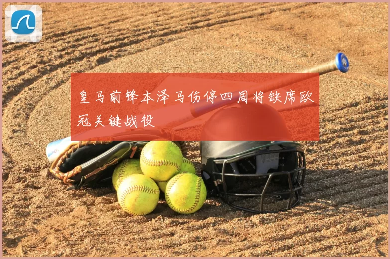 皇马前锋本泽马伤停四周将缺席欧冠关键战役