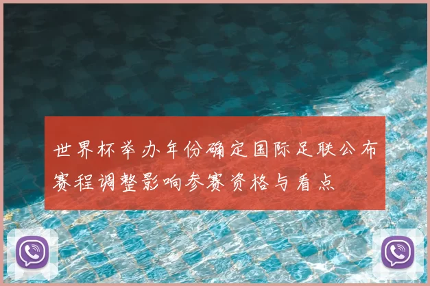 世界杯举办年份确定国际足联公布赛程调整影响参赛资格与看点