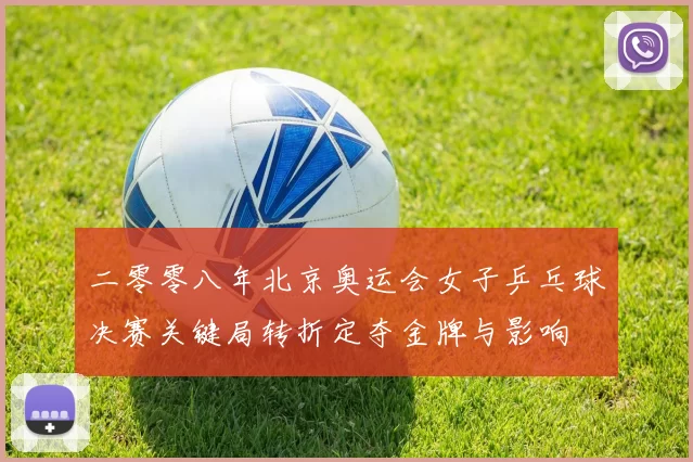 二零零八年北京奥运会女子乒乓球决赛关键局转折定夺金牌与影响