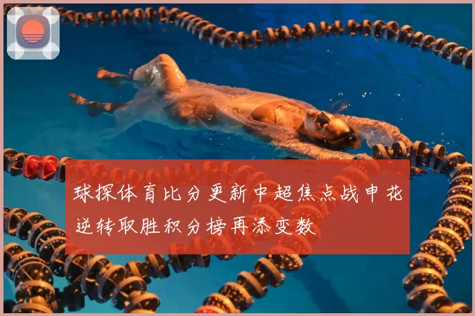 球探体育比分更新中超焦点战申花逆转取胜积分榜再添变数