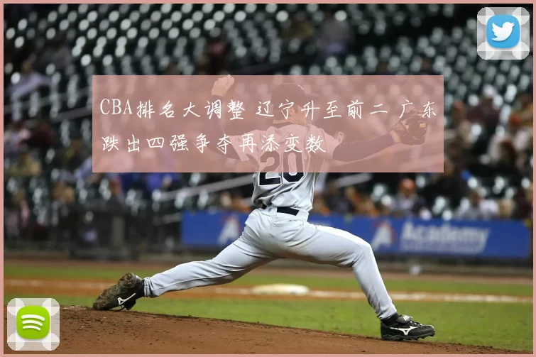 CBA排名大调整 辽宁升至前二 广东跌出四强争夺再添变数