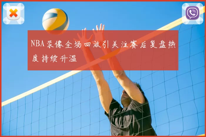 NBA录像全场回放引关注赛后复盘热度持续升温