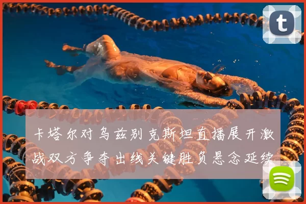 卡塔尔对乌兹别克斯坦直播展开激战双方争夺出线关键胜负悬念延续