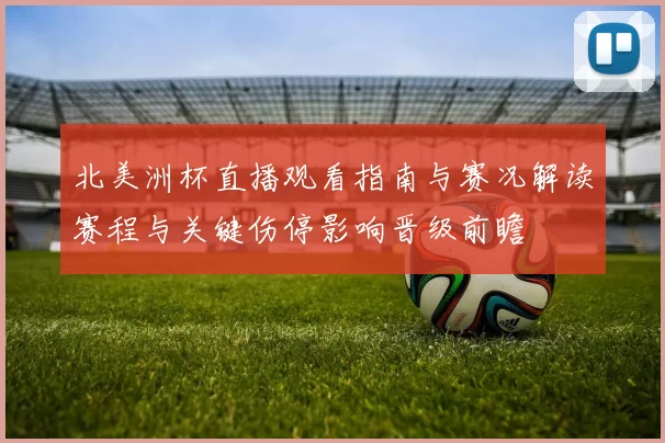 北美洲杯直播观看指南与赛况解读赛程与关键伤停影响晋级前瞻