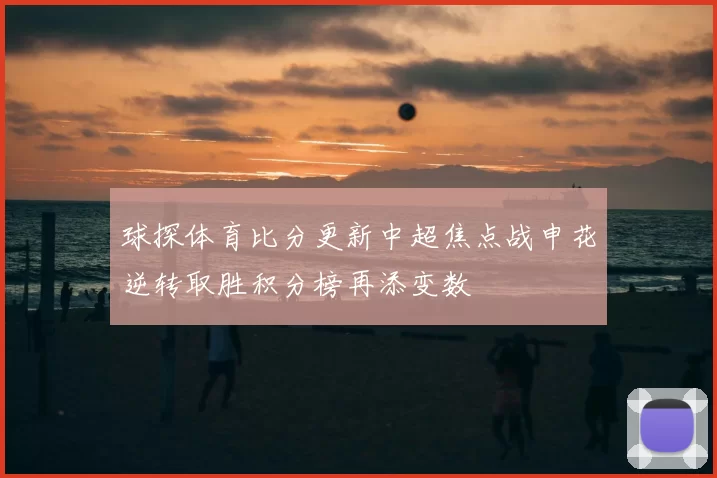 球探体育比分更新中超焦点战申花逆转取胜积分榜再添变数