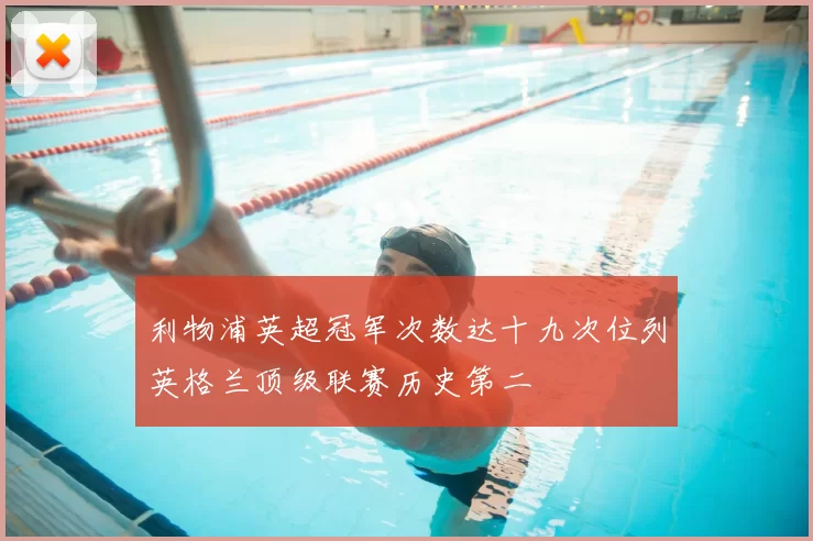 利物浦英超冠军次数达十九次位列英格兰顶级联赛历史第二