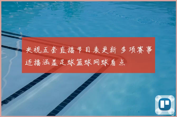 央视五套直播节目表更新 多项赛事连播涵盖足球篮球网球看点