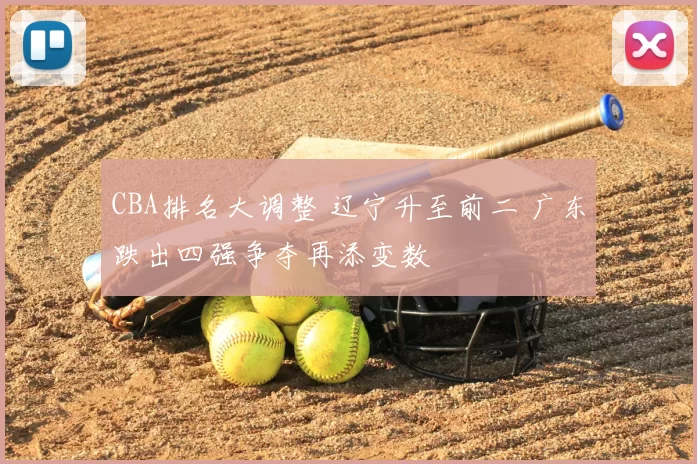 CBA排名大调整 辽宁升至前二 广东跌出四强争夺再添变数
