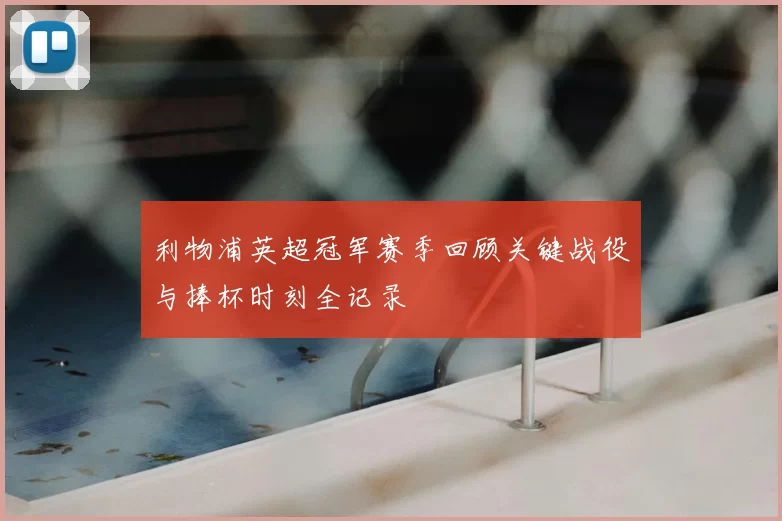 利物浦英超冠军赛季回顾关键战役与捧杯时刻全记录