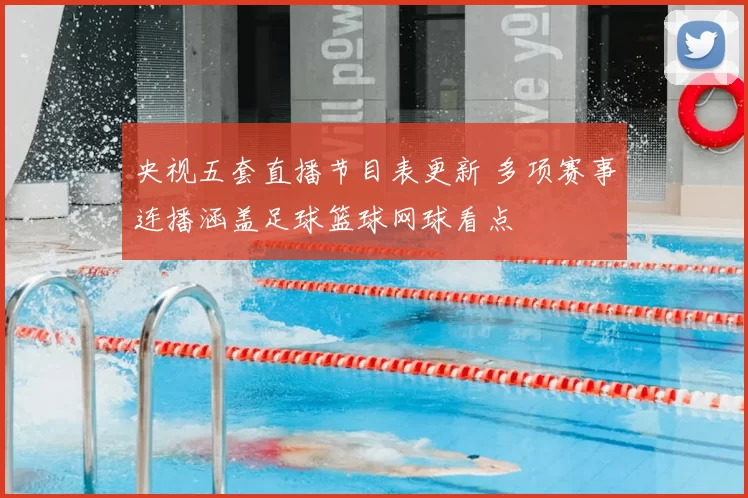 央视五套直播节目表更新 多项赛事连播涵盖足球篮球网球看点