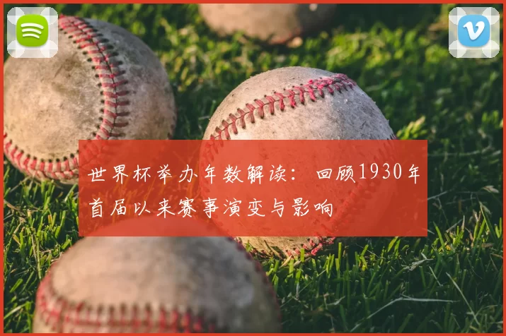 世界杯举办年数解读：回顾1930年首届以来赛事演变与影响