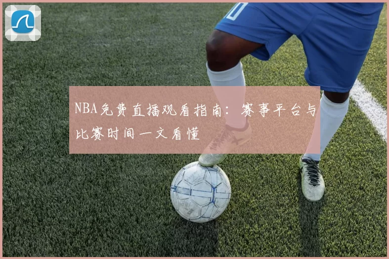 NBA免费直播观看指南：赛事平台与比赛时间一文看懂
