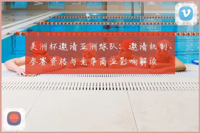 美洲杯邀请亚洲球队：邀请机制、参赛资格与竞争商业影响解读