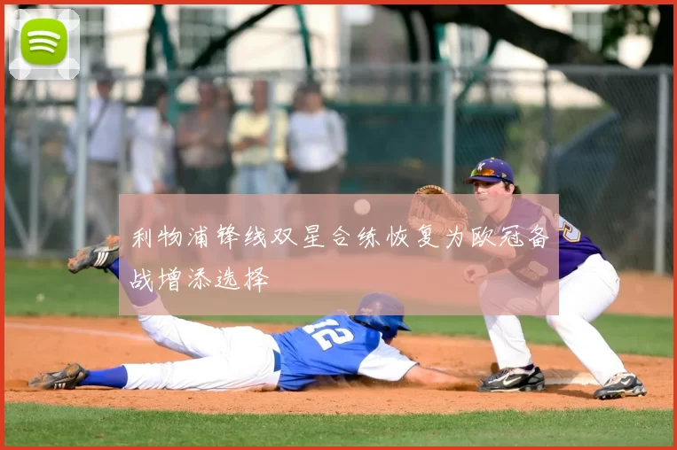 利物浦锋线双星合练恢复为欧冠备战增添选择