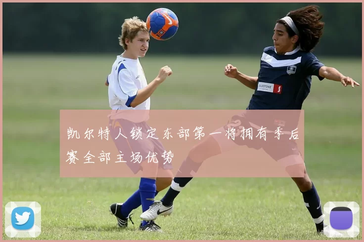 凯尔特人锁定东部第一将拥有季后赛全部主场优势