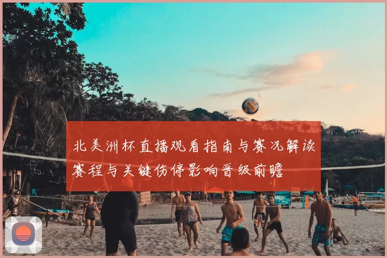 北美洲杯直播观看指南与赛况解读赛程与关键伤停影响晋级前瞻