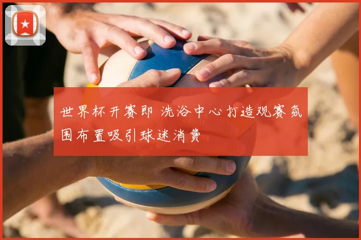 世界杯开赛即 洗浴中心打造观赛氛围布置吸引球迷消费