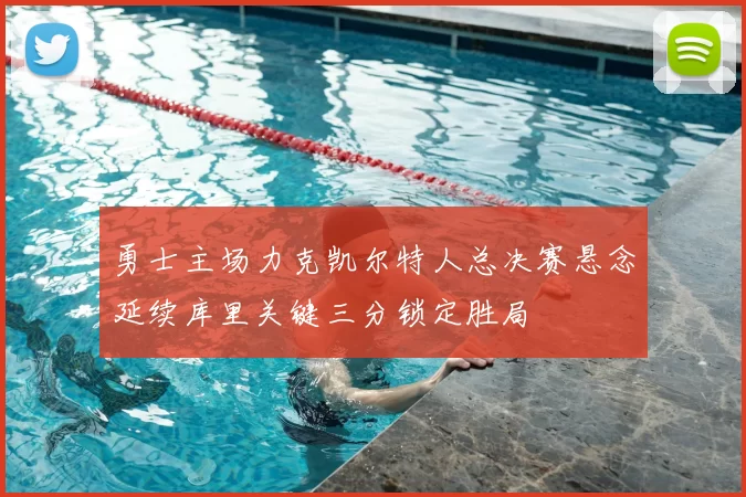 勇士主场力克凯尔特人总决赛悬念延续库里关键三分锁定胜局