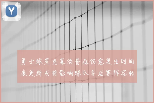 勇士球星克莱汤普森伤愈复出时间表更新或将影响球队季后赛阵容轮换