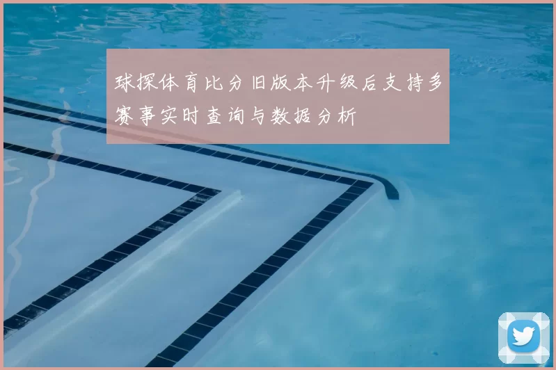 球探体育比分旧版本升级后支持多赛事实时查询与数据分析