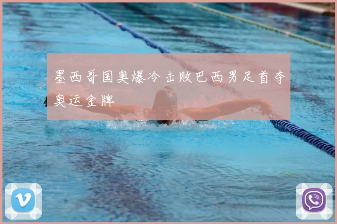 墨西哥国奥爆冷击败巴西男足首夺奥运金牌