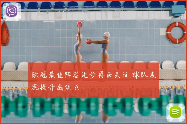 欧冠最佳阵容进步再获关注 球队表现提升成焦点