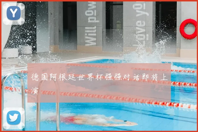 德国阿根廷世界杯强强对话即将上演