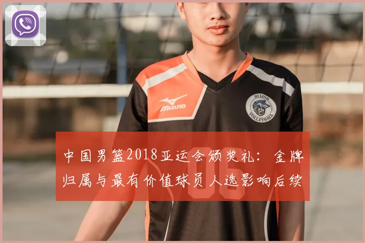 中国男篮2018亚运会颁奖礼：金牌归属与最有价值球员人选影响后续备战