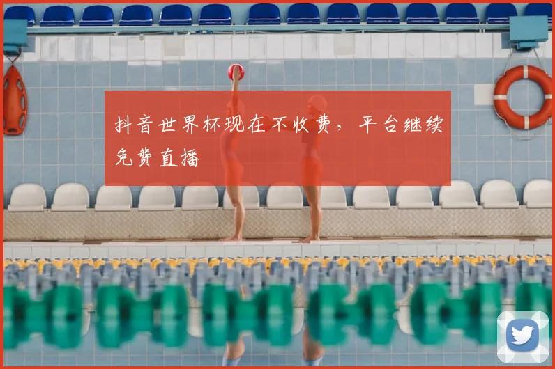 抖音世界杯现在不收费,平台继续免费直播