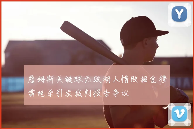 詹姆斯关键球无效湖人惜败掘金穆雷绝杀引发裁判报告争议