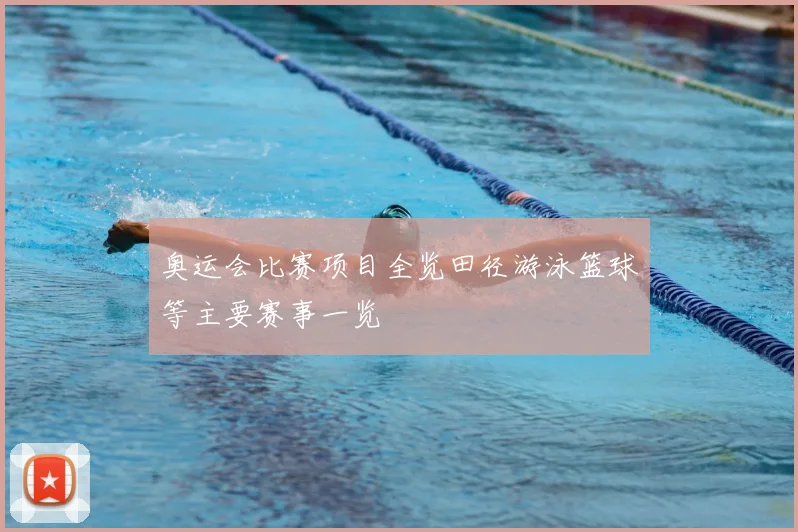 奥运会比赛项目全览田径游泳篮球等主要赛事一览